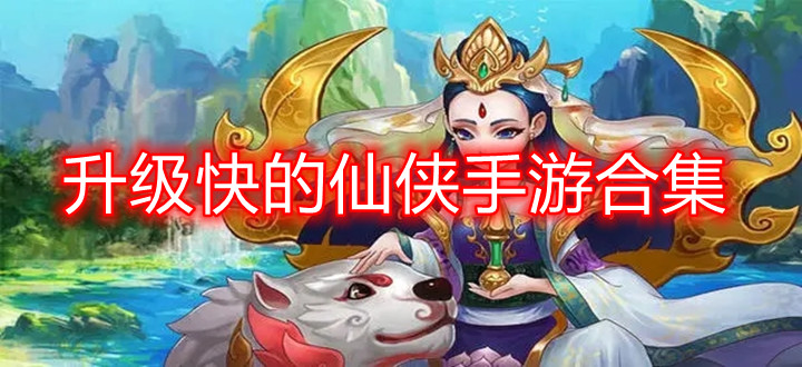 升级快的仙侠手游合集
