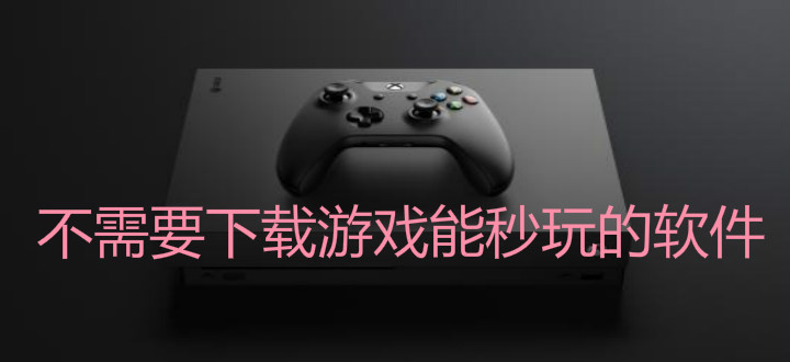 不需要下载游戏能秒玩的软件