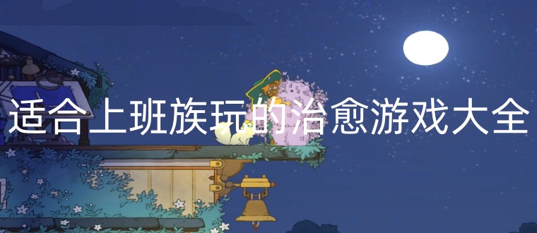 适合上班族玩的治愈游戏大全