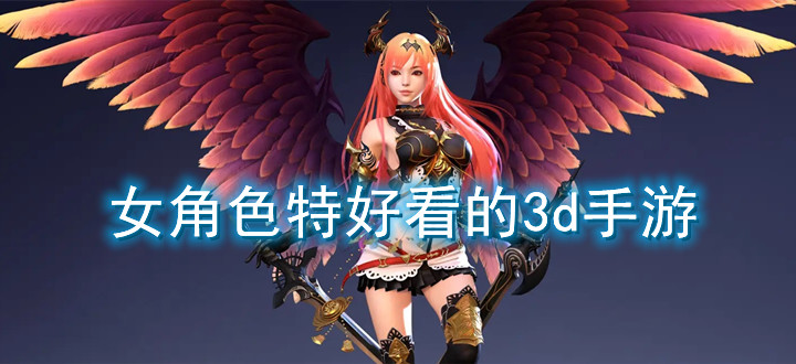 女角色特好看的3D手游