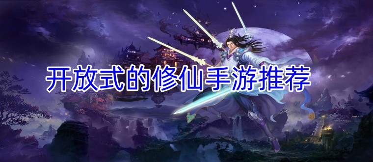 开放式的修仙手游推荐