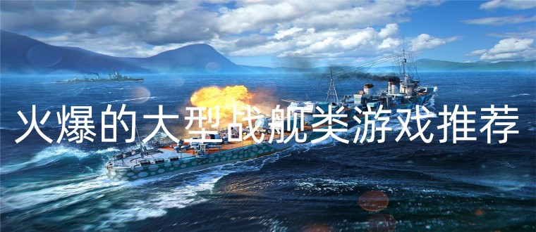 火爆的大型战舰类游戏推荐