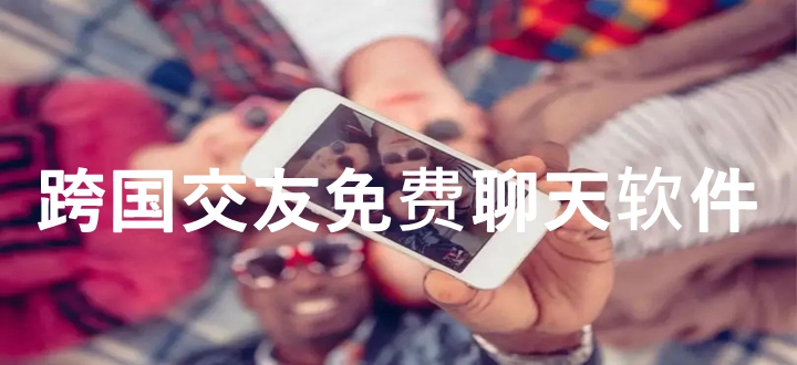 跨国交友免费聊天软件