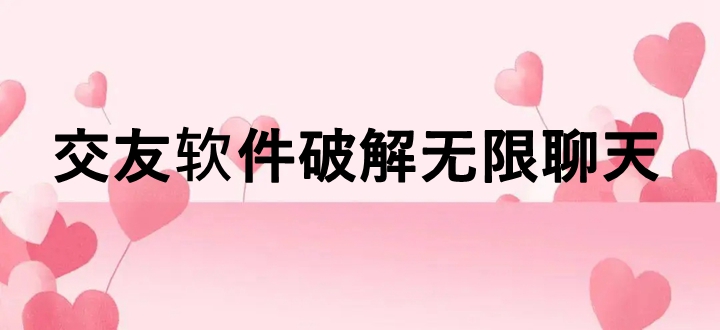 交友软件破解无限聊天