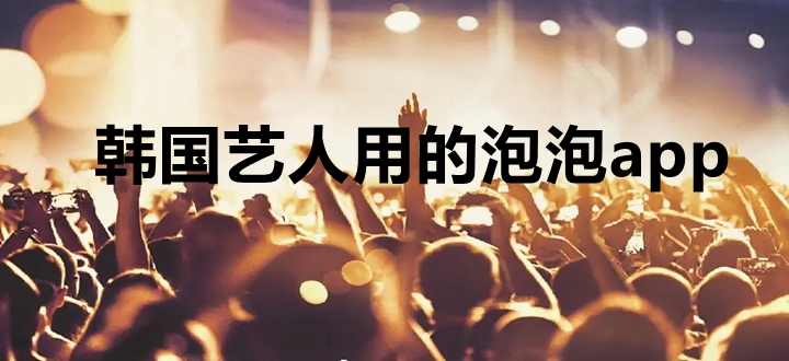 韩国艺人用的泡泡app