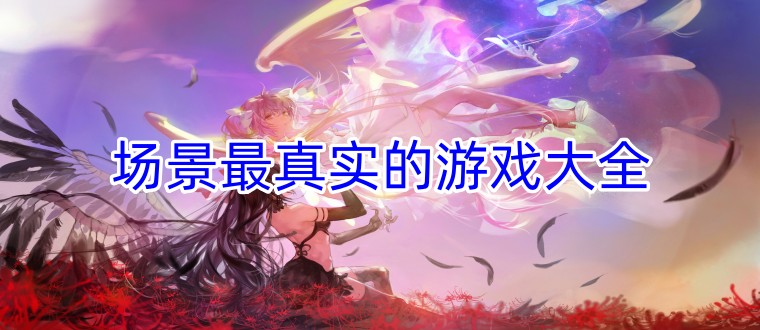 场景最真实的游戏大全