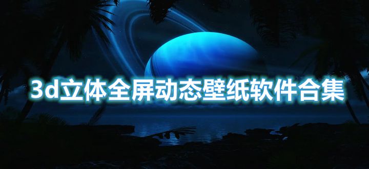 3d立体全屏动态壁纸软件合集