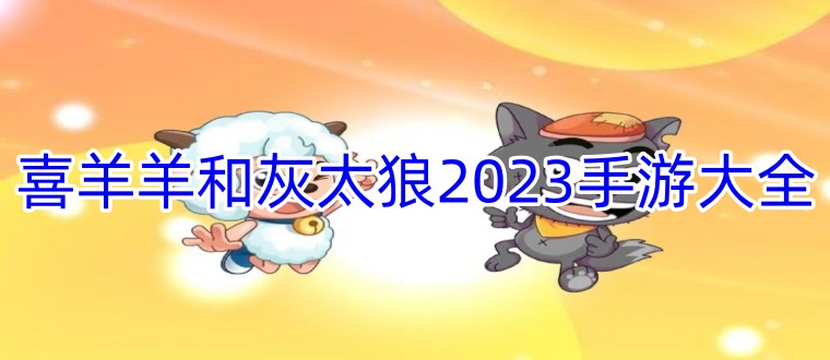 喜羊羊和灰太狼2024手游大全