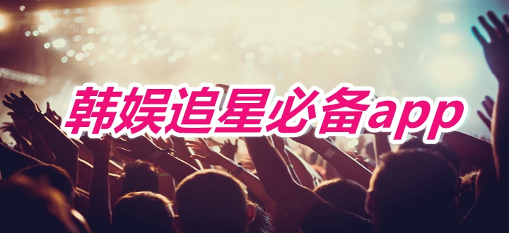 韩娱追星必备app