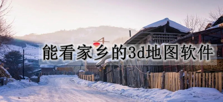 能看家乡的3d地图软件