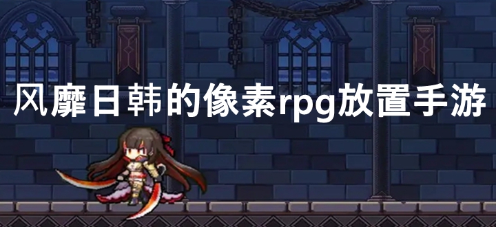 风靡日韩的像素rpg放置手游