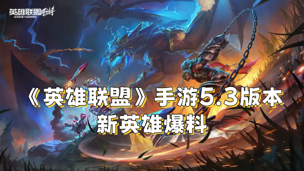 《英雄联盟》手游5.3版本新英雄爆料