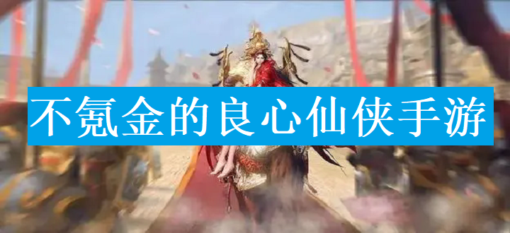 不氪金的良心仙侠手游