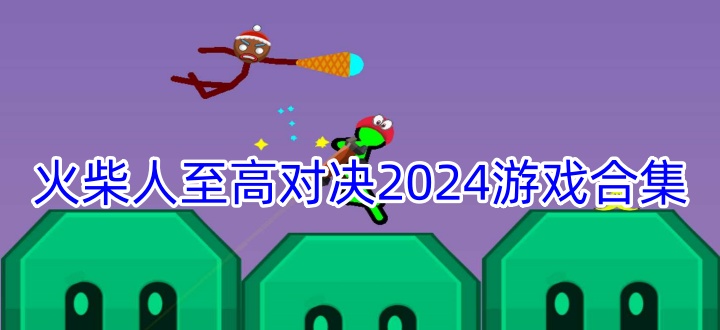 火柴人至高对决2024游戏合集
