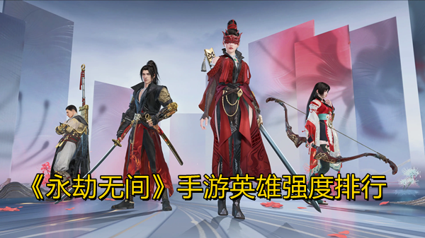 《永劫无间》手游英雄强度排行