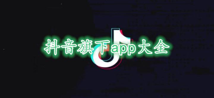 抖音旗下app大全