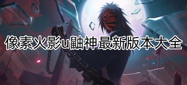 像素火影u鼬神最新版本大全
