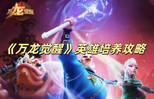 《万龙觉醒》英雄培养攻略